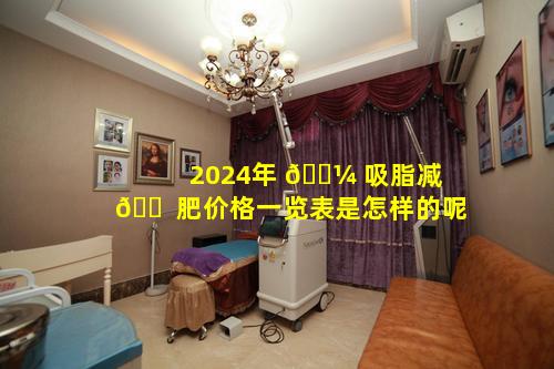 2024年 🐼 吸脂减 🐠 肥价格一览表是怎样的呢